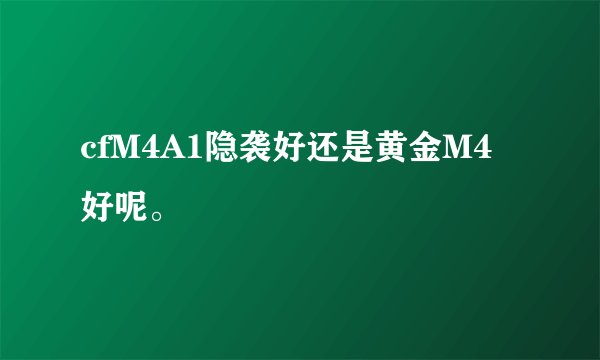 cfM4A1隐袭好还是黄金M4好呢。