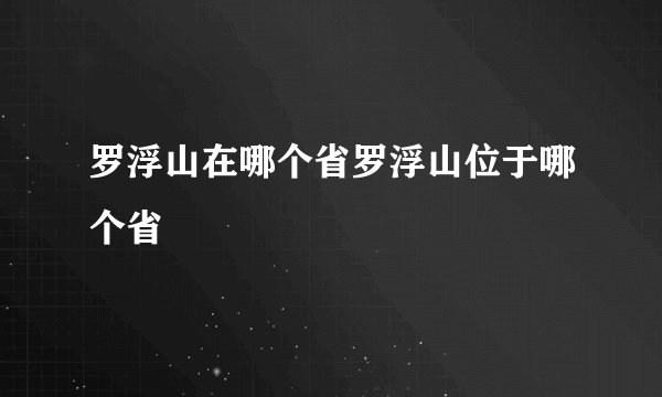 罗浮山在哪个省罗浮山位于哪个省
