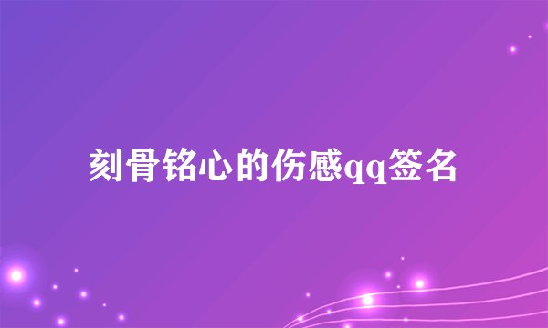 刻骨铭心的伤感qq签名