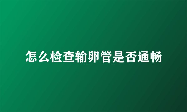 怎么检查输卵管是否通畅