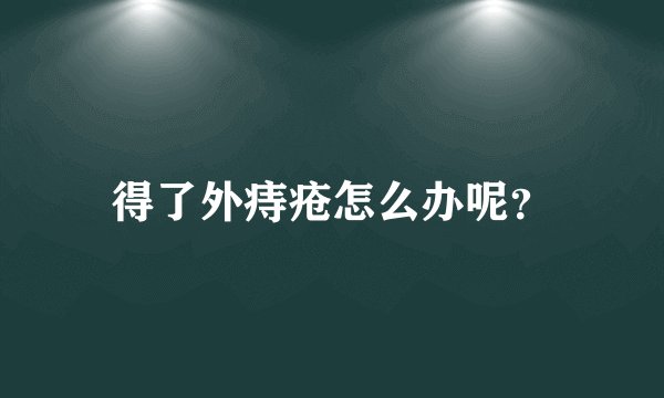 得了外痔疮怎么办呢？
