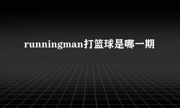 runningman打篮球是哪一期