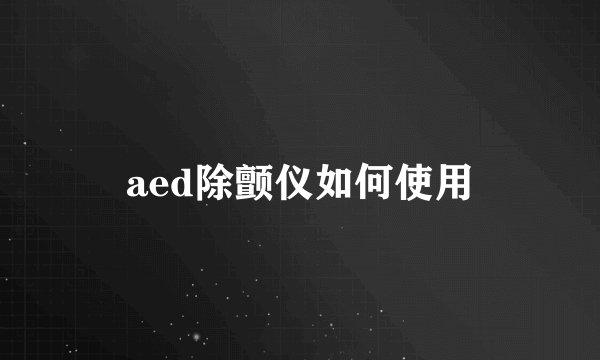 aed除颤仪如何使用