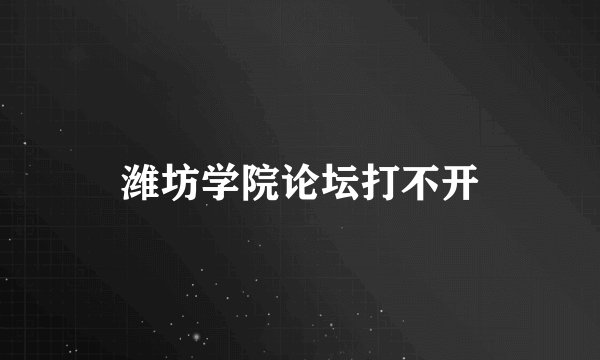 潍坊学院论坛打不开