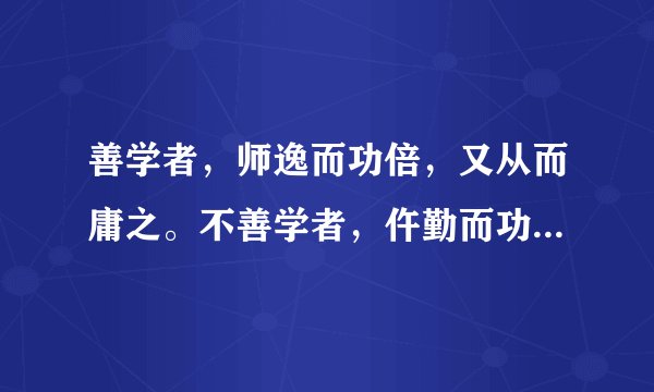 善学者，师逸而功倍，又从而庸之。不善学者，仵勤而功半，又从而而怨之翻译