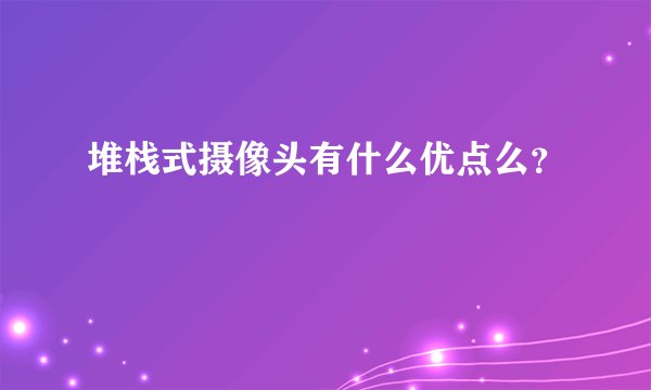 堆栈式摄像头有什么优点么？