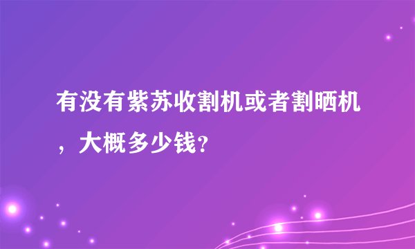 有没有紫苏收割机或者割晒机，大概多少钱？