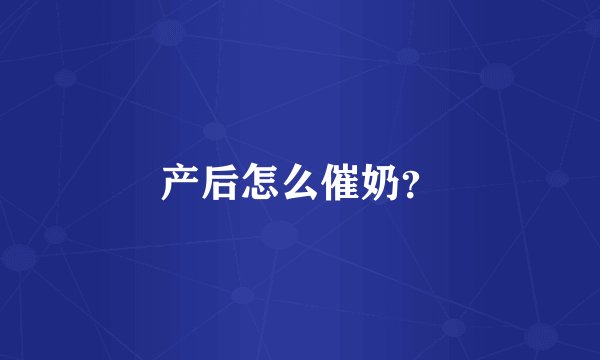 产后怎么催奶？