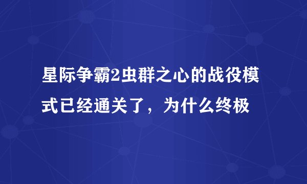 星际争霸2虫群之心的战役模式已经通关了，为什么终极