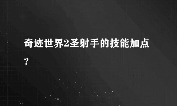奇迹世界2圣射手的技能加点？