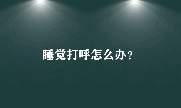 睡觉打呼怎么办？