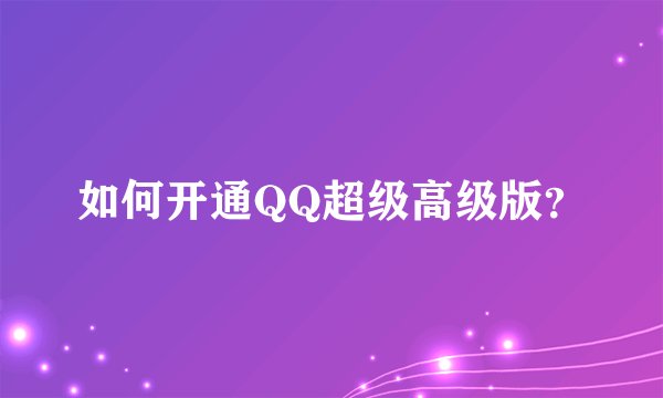 如何开通QQ超级高级版？
