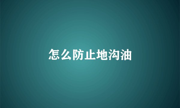 怎么防止地沟油