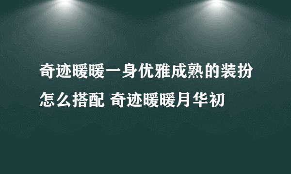奇迹暖暖一身优雅成熟的装扮怎么搭配 奇迹暖暖月华初