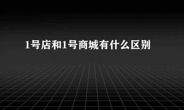 1号店和1号商城有什么区别