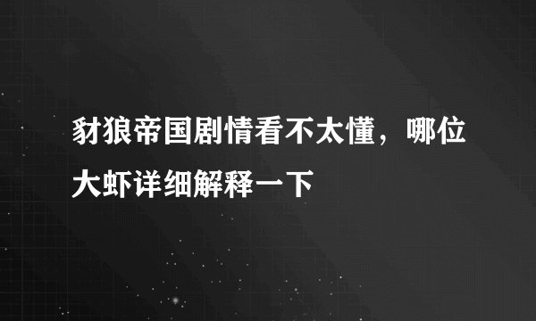 豺狼帝国剧情看不太懂,哪位大虾详细解释一下