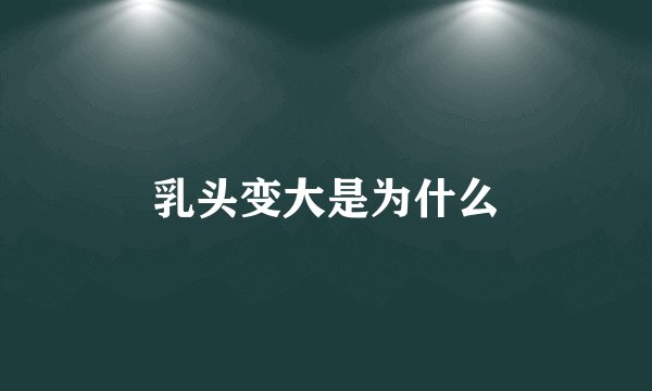 乳头变大是为什么