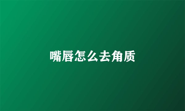 嘴唇怎么去角质