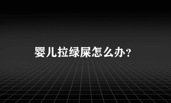婴儿拉绿屎怎么办?