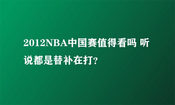 2012NBA中国赛值得看吗 听说都是替补在打？