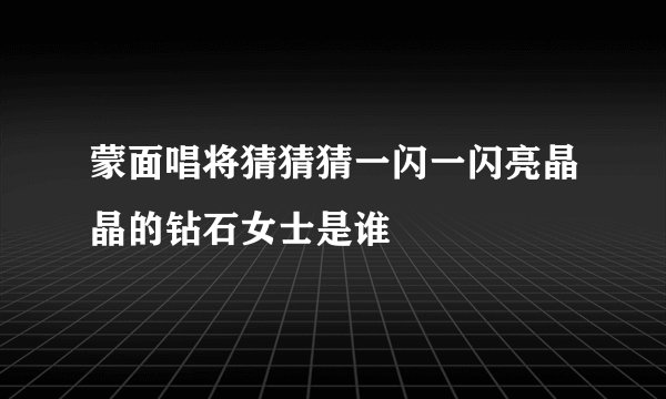 蒙面唱将猜猜猜一闪一闪亮晶晶的钻石女士是谁