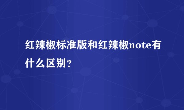 红辣椒标准版和红辣椒note有什么区别？