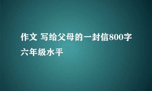 作文 写给父母的一封信800字六年级水平