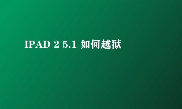 IPAD 2 5.1 如何越狱