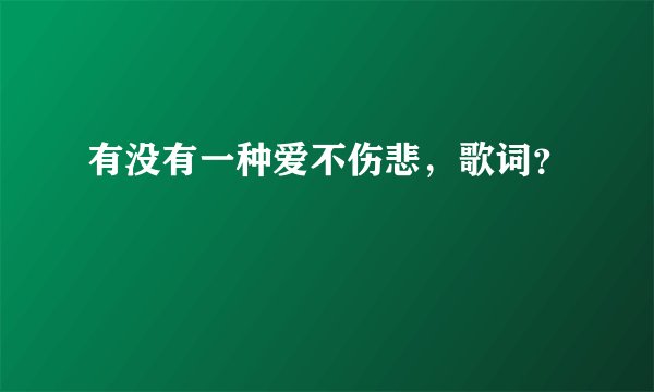 有没有一种爱不伤悲，歌词？