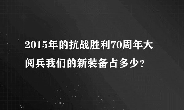 2015年的抗战胜利70周年大阅兵我们的新装备占多少？