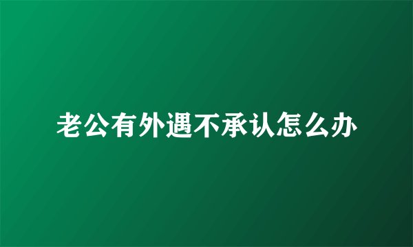 老公有外遇不承认怎么办