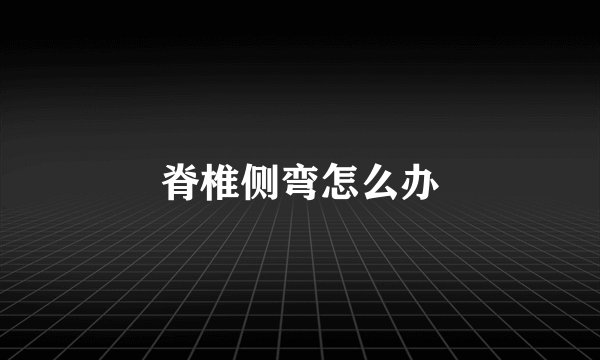 脊椎侧弯怎么办