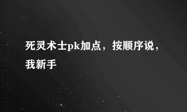 死灵术士pk加点，按顺序说，我新手