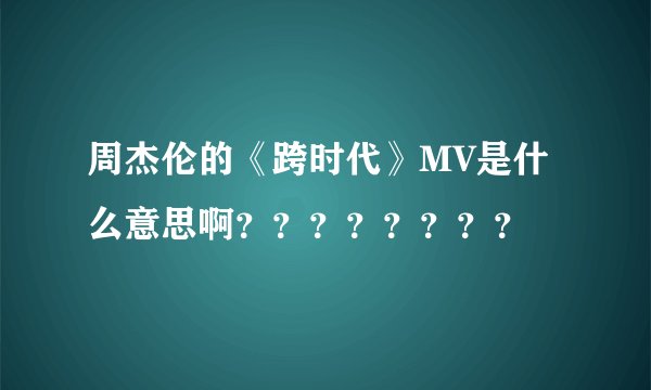 周杰伦的《跨时代》MV是什么意思啊????????