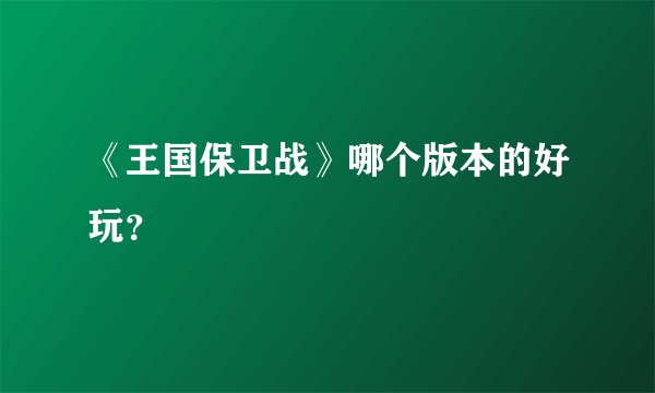 《王国保卫战》哪个版本的好玩？