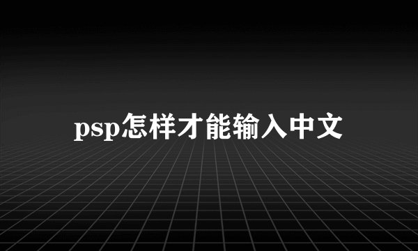 psp怎样才能输入中文
