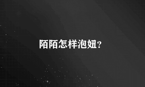 陌陌怎样泡妞？