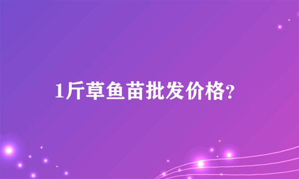 1斤草鱼苗批发价格？