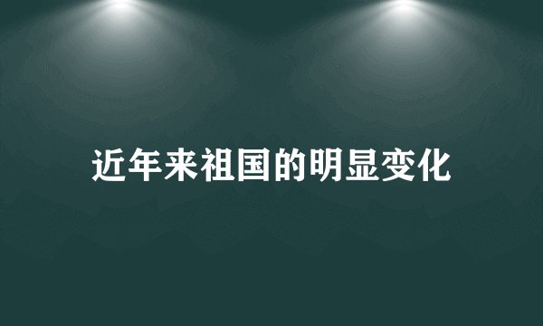 近年来祖国的明显变化