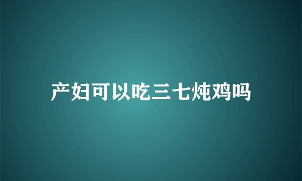 产妇可以吃三七炖鸡吗