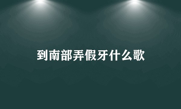 到南部弄假牙什么歌