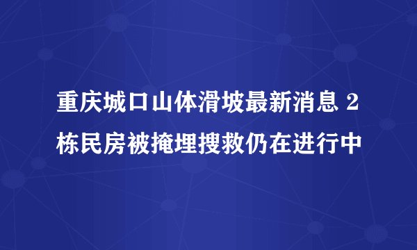 重庆城口山体滑坡最新消息 2栋民房被掩埋搜救仍在进行中