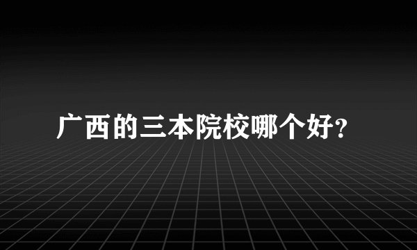 广西的三本院校哪个好?
