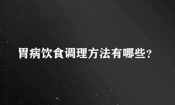 胃病饮食调理方法有哪些?