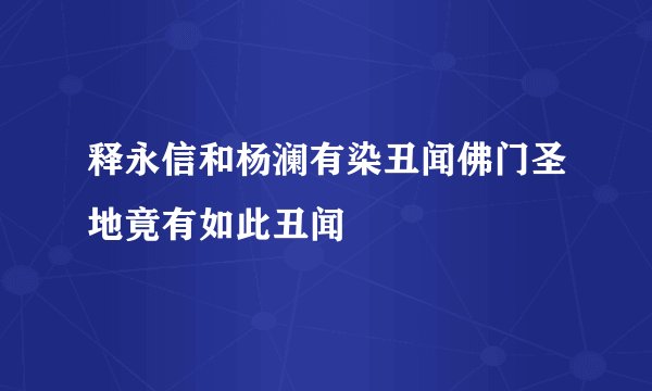 释永信和杨澜有染丑闻佛门圣地竟有如此丑闻