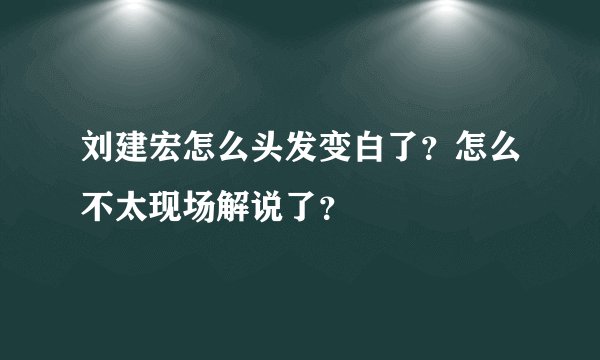 刘建宏怎么头发变白了？怎么不太现场解说了？