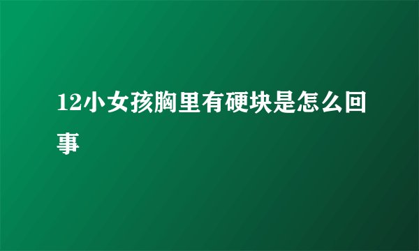 12小女孩胸里有硬块是怎么回事