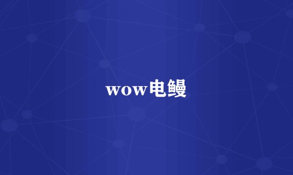 wow电鳗