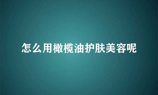 怎么用橄榄油护肤美容呢