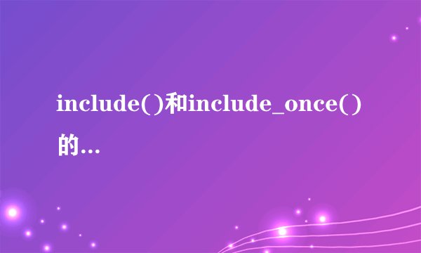 include()和include_once()的区别是什么？